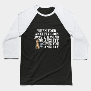 When Your Anxiety Goes Away and Having No Anxiety Gives You Anxiety Baseball T-Shirt